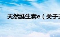 天然维生素e（关于天然维生素e的介绍）