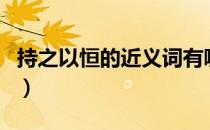 持之以恒的近义词有哪些（持之以恒的近义词）
