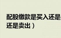 配股缴款是买入还是卖出?（配股缴款是买入还是卖出）