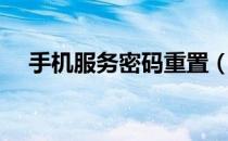 手机服务密码重置（手机服务密码重置）