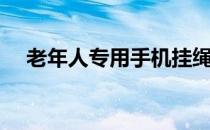 老年人专用手机挂绳（老年人专用手机）