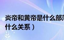 炎帝和黄帝是什么部落的首领（炎帝和黄帝是什么关系）