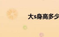 大s身高多少（大s身高）