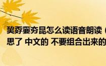 巭孬嫑夯昆怎么读语音朗读（巭孬嫑夯昆勥茓怎么读 什么意思了 中文的 不要组合出来的意思 来）