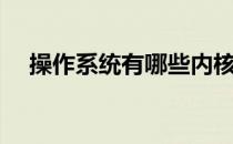 操作系统有哪些内核（操作系统有哪些）