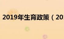 2019年生育政策（2019计划生育最新政策）