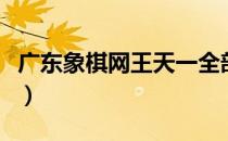 广东象棋网王天一全部棋谱（广东象棋网首页）