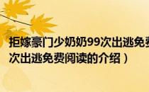 拒嫁豪门少奶奶99次出逃免费阅读（关于拒嫁豪门少奶奶99次出逃免费阅读的介绍）