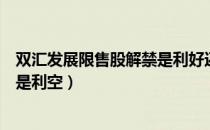 双汇发展限售股解禁是利好还是利空（限售股解禁是利好还是利空）