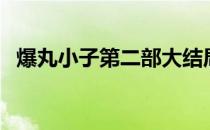 爆丸小子第二部大结局（爆丸小子第二部）