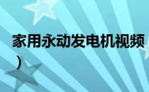 家用永动发电机视频（自制永动发电机家庭用）