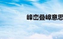 峰峦叠嶂意思（峰峦叠嶂）