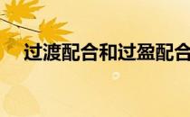 过渡配合和过盈配合的区别（过渡配合）
