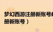 梦幻西游注册新账号邮箱怎么填（梦幻西游注册新账号）