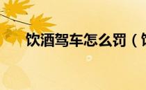 饮酒驾车怎么罚（饮酒驾车怎么处罚）
