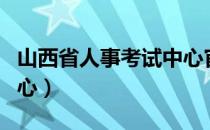 山西省人事考试中心官网（山西省人事考试中心）