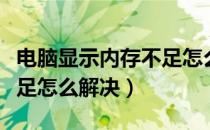电脑显示内存不足怎么解决（电脑显示内存不足怎么解决）