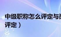 中级职称怎么评定与岗位匹配（中级职称怎么评定）
