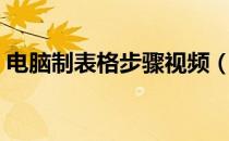 电脑制表格步骤视频（电脑制表格步骤带图）