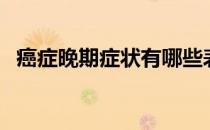 癌症晚期症状有哪些表现（癌症晚期症状）