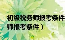 初级税务师报考条件和时间2021（初级税务师报考条件）