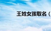 王姓女孩取名（王姓女孩取名）