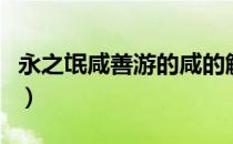 永之氓咸善游的咸的解释（永之氓咸善游翻译）