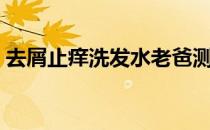 去屑止痒洗发水老爸测评（去屑止痒洗发水）