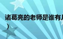 诸葛亮的老师是谁有几个徒弟（诸葛亮的老师）