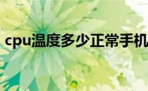 cpu温度多少正常手机（CPU温度多少正常）