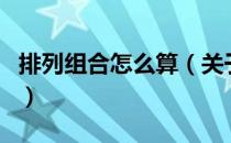 排列组合怎么算（关于排列组合怎么算的介绍）