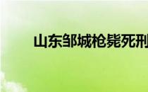 山东邹城枪毙死刑人员（山东邹城）