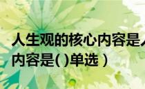 人生观的核心内容是人生追求（人生观的核心内容是( )单选）