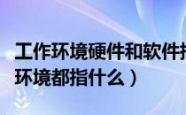 工作环境硬件和软件指的是（软件环境和硬件环境都指什么）