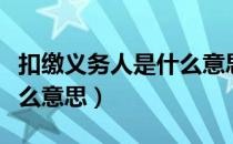 扣缴义务人是什么意思通俗（扣缴义务人是什么意思）