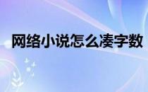 网络小说怎么凑字数（网络小说怎么赚钱）