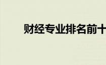 财经专业排名前十大学（财经专业）