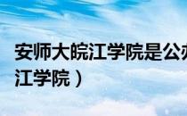 安师大皖江学院是公办还是民办的（安师大皖江学院）