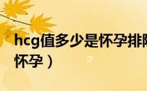 hcg值多少是怀孕排除宫外孕（hcg值多少是怀孕）