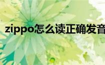 zippo怎么读正确发音（zippo怎么换火石）
