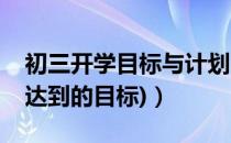 初三开学目标与计划（初二开学学习计划(要达到的目标)）
