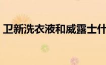 卫新洗衣液和威露士什么区别（卫新洗衣液）