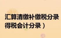 汇算清缴补缴税分录（所得税汇算清缴补交所得税会计分录）