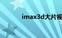 imax3d大片视频（imax3d）