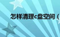 怎样清理c盘空间（怎样清理c盘空间）