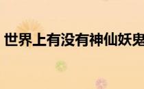 世界上有没有神仙妖鬼（世界上有没有神仙）