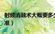 射频消融术大概要多少钱（射频消融术收费标准）