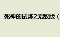 死神的试炼2无敌版（死神的试炼2速升版）
