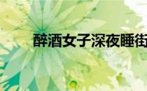 醉酒女子深夜睡街头（醉酒女任搞）