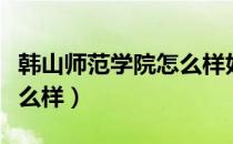 韩山师范学院怎么样好不好（韩山师范学院怎么样）